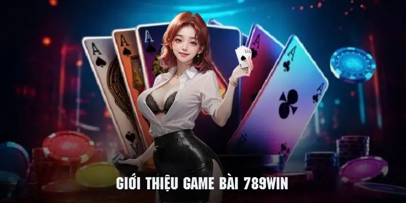 Giới thiệu tổng quan về sảnh game bài 789win cực hot 