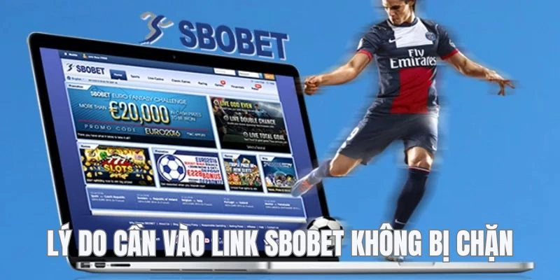 Hiểu nguyên nhân phải vào Sbobet không bị chặn