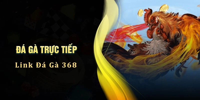 Đá gà trực tiếp 368 siêu chất tại địa chỉ 789WIN